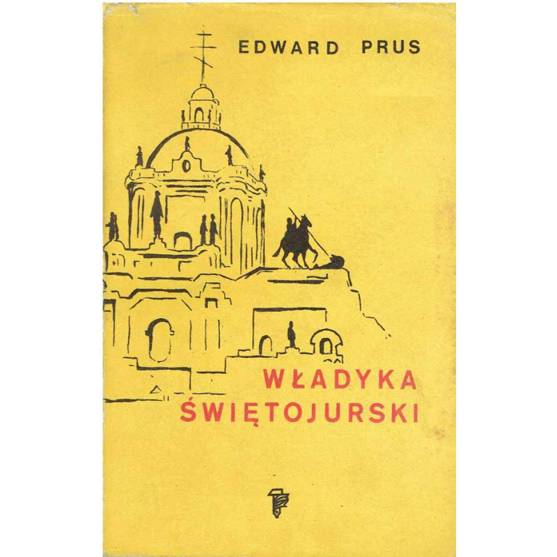 Władyka świętojurski. Rzecz o arcybiskupie Andrzeju Szeptyckim (1865-1944)