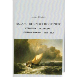 Fiodor Tiutczew i jego dzieło. Człowiek - przyroda - historiozofia - estetyka