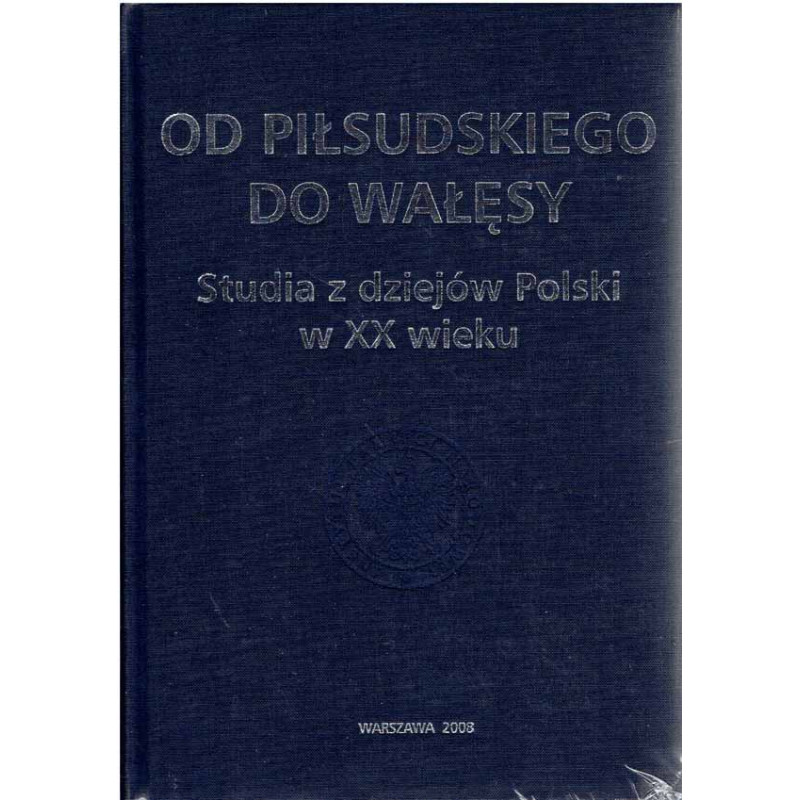 Od Piłsudskiego do Wałęsy. Studia z dziejów Polski w XX wieku