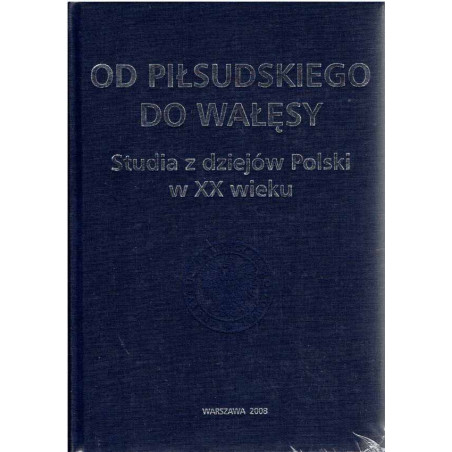 Od Piłsudskiego do Wałęsy. Studia z dziejów Polski w XX wieku