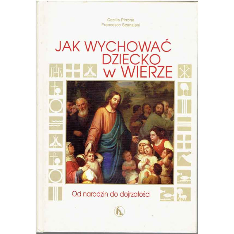 Jak wychować dziecko w wierze. Od narodzin do dojrzałości