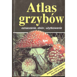 Atlas grzybów. Oznaczanie, zbiór, użytkowanie