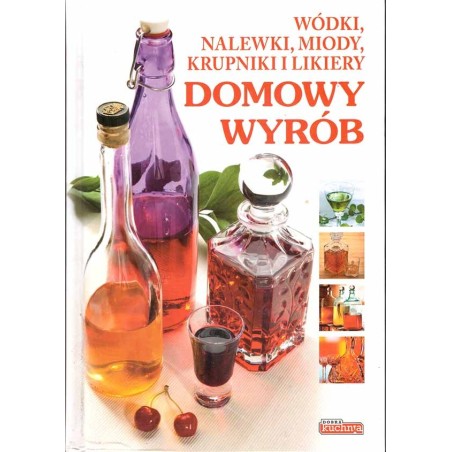 Wódki, nalewki, miody, krupniki i likiery DOMOWY WYRÓB