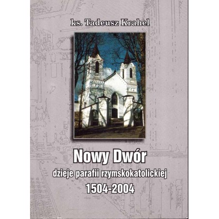 Nowy Dwór. Dzieje parafii rzymskokatolickiej 1504-2004